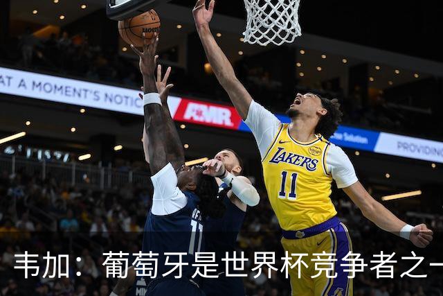 韦加：葡萄牙是世界杯竞争者之一但并非热门，我愿意踢任何位置